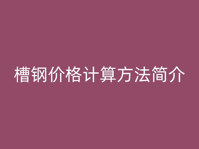 槽钢价格计算方法简介