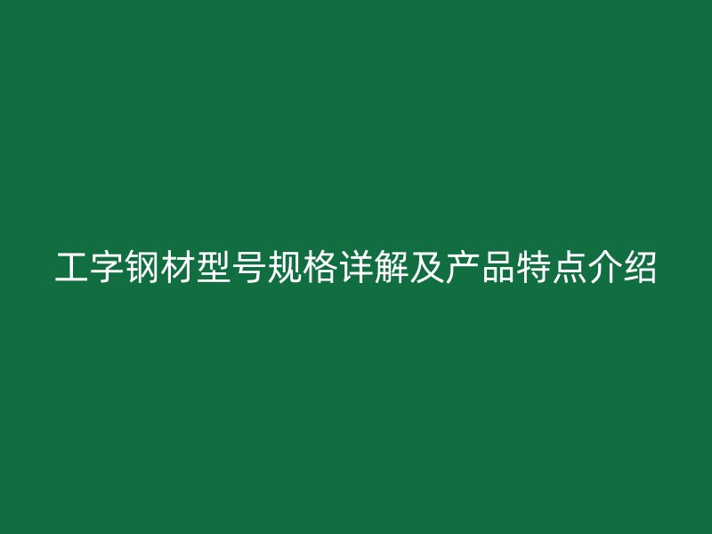 工字钢材型号规格详解及产品特点介绍