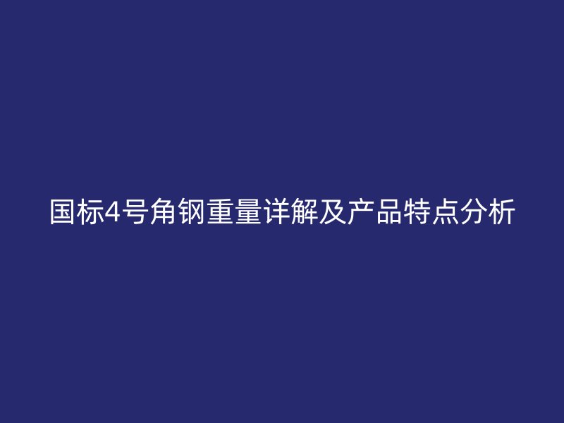 国标4号角钢重量详解及产品特点分析