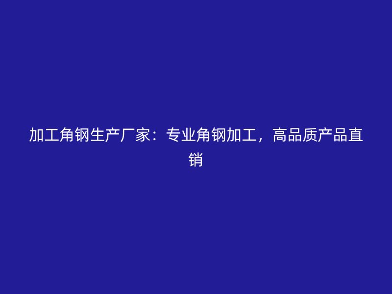 加工角钢生产厂家：专业角钢加工，高品质产品直销