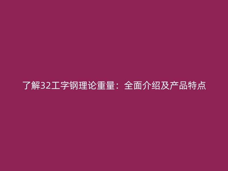 了解32工字钢理论重量：全面介绍及产品特点