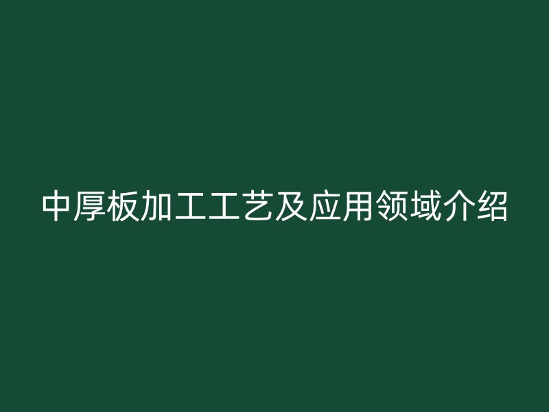 中厚板加工工艺及应用领域介绍