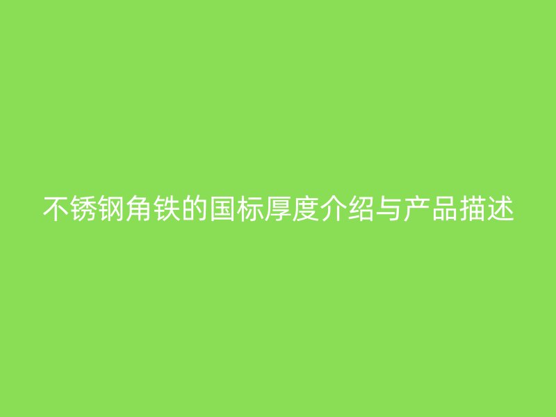 不锈钢角铁的国标厚度介绍与产品描述