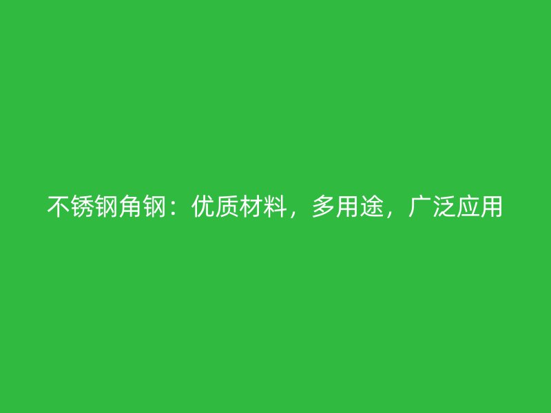 不锈钢角钢：优质材料，多用途，广泛应用