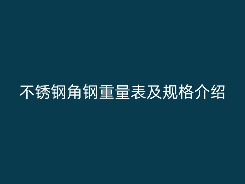 不锈钢角钢重量表及规格介绍