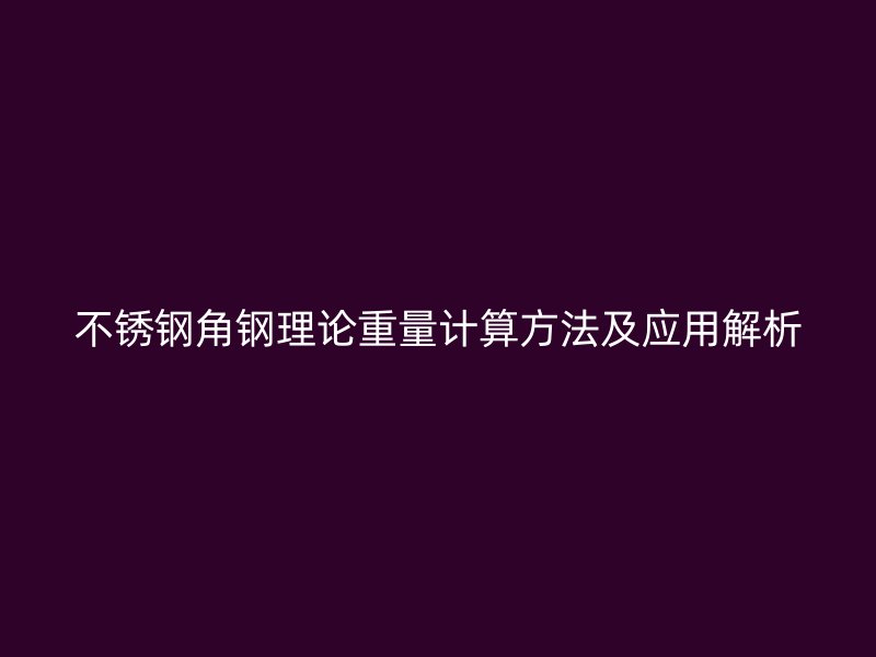 不锈钢角钢理论重量计算方法及应用解析