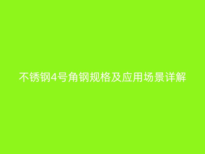 不锈钢4号角钢规格及应用场景详解