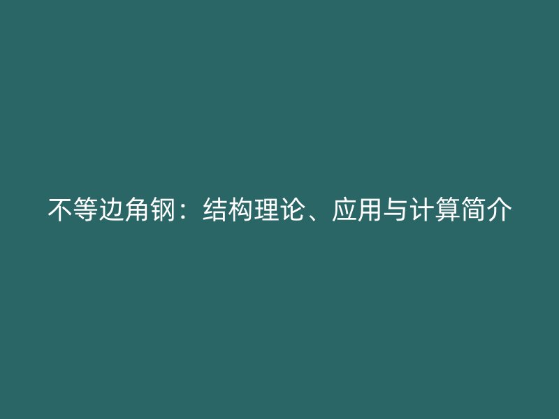 不等边角钢：结构理论、应用与计算简介