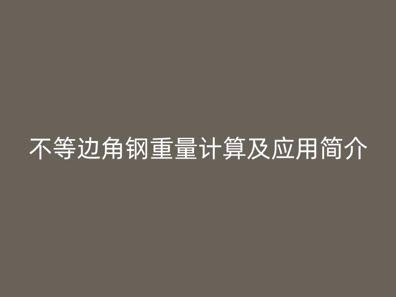 不等边角钢重量计算及应用简介