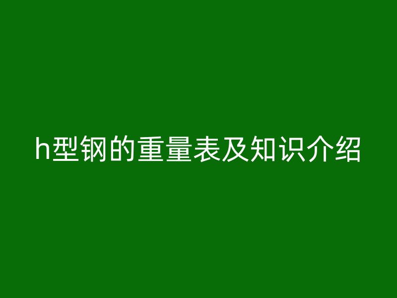 h型钢的重量表及知识介绍