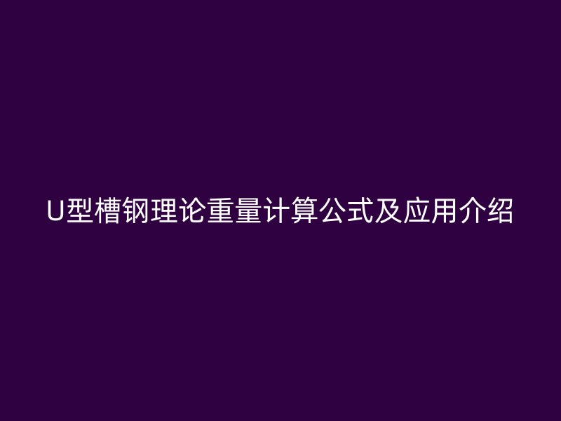 U型槽钢理论重量计算公式及应用介绍