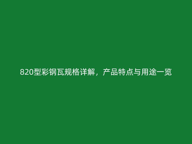 820型彩钢瓦规格详解，产品特点与用途一览