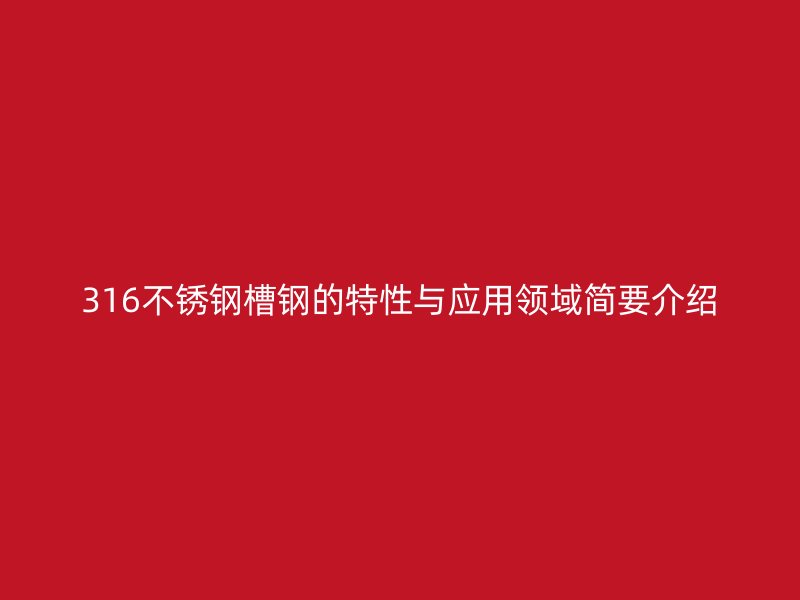 316不锈钢槽钢的特性与应用领域简要介绍