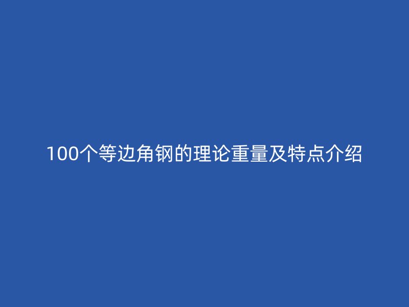 100个等边角钢的理论重量及特点介绍