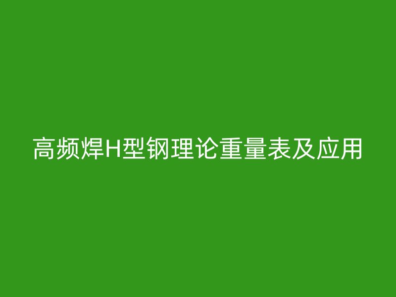 高频焊H型钢理论重量表及应用