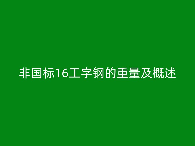 非国标16工字钢的重量及概述