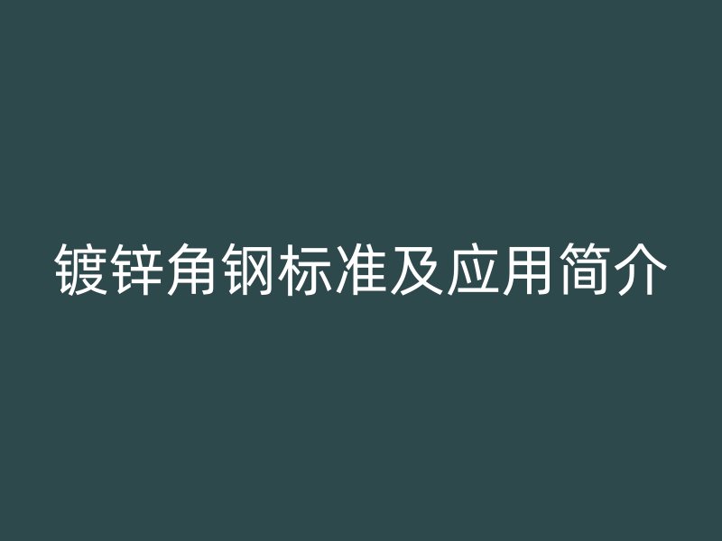 镀锌角钢标准及应用简介