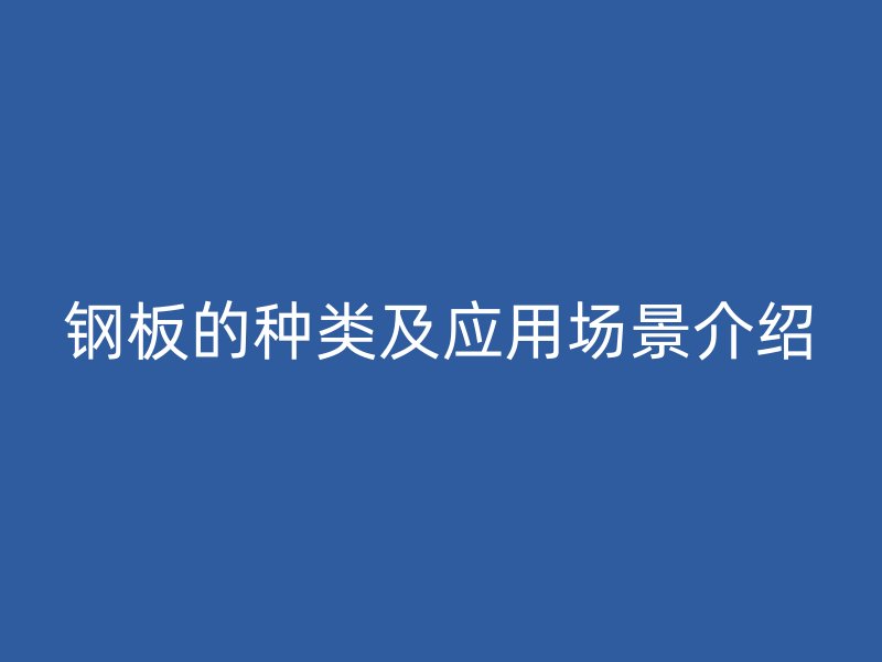 钢板的种类及应用场景介绍