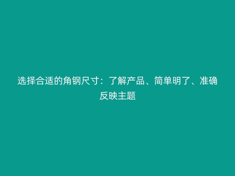 选择合适的角钢尺寸：了解产品、简单明了、准确反映主题
