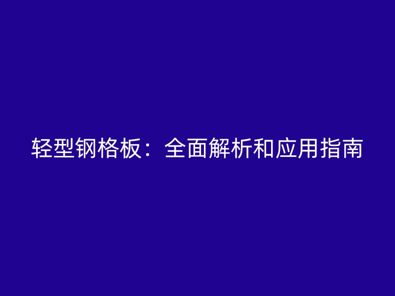 轻型钢格板：全面解析和应用指南