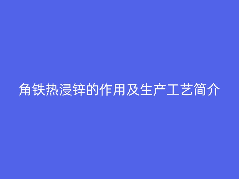 角铁热浸锌的作用及生产工艺简介