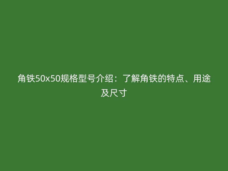 角铁50x50规格型号介绍：了解角铁的特点、用途及尺寸