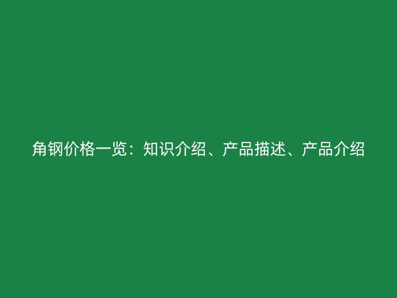 角钢价格一览：知识介绍、产品描述、产品介绍