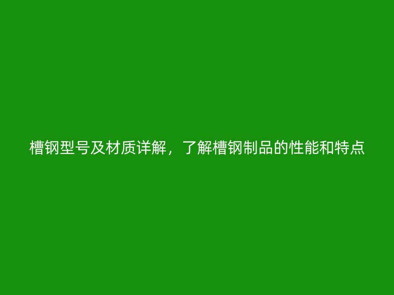 槽钢型号及材质详解，了解槽钢制品的性能和特点