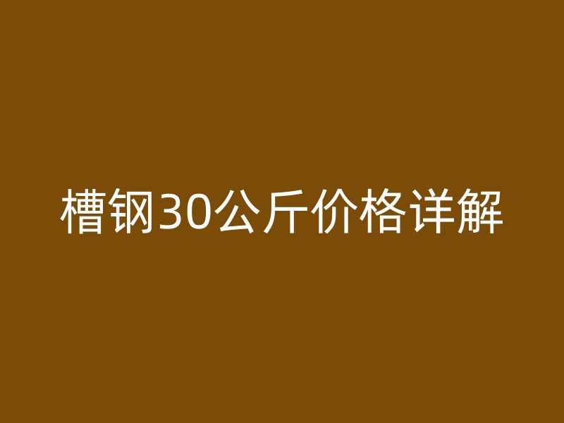 槽钢30公斤价格详解