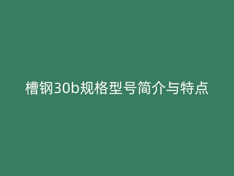 槽钢30b规格型号简介与特点