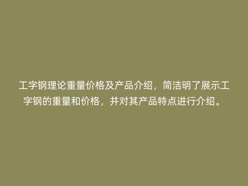 工字钢理论重量价格及产品介绍，简洁明了展示工字钢的重量和价格，并对其产品特点进行介绍。