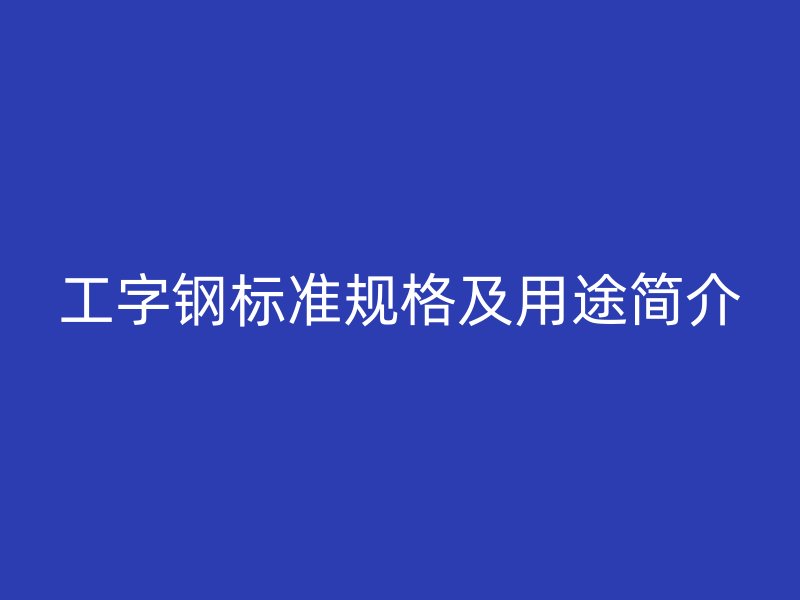 工字钢标准规格及用途简介