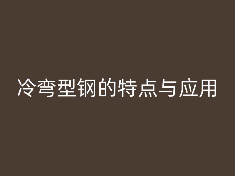 冷弯型钢的特点与应用