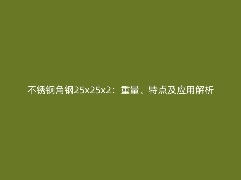 不锈钢角钢25x25x2：重量、特点及应用解析