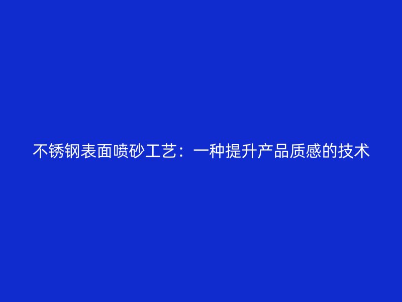 不锈钢表面喷砂工艺：一种提升产品质感的技术