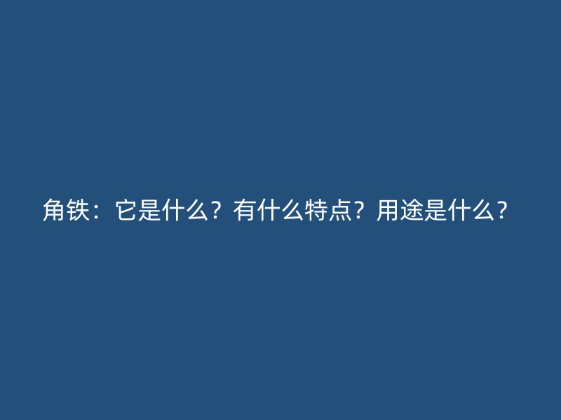 角铁：它是什么？有什么特点？用途是什么？