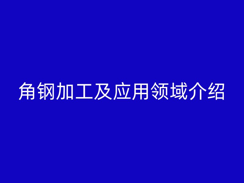 角钢加工及应用领域介绍