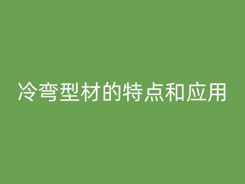 冷弯型材的特点和应用
