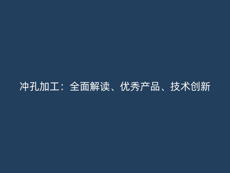冲孔加工：全面解读、优秀产品、技术创新