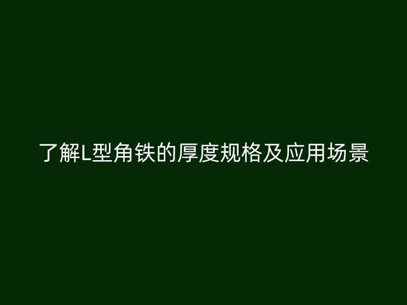 了解L型角铁的厚度规格及应用场景