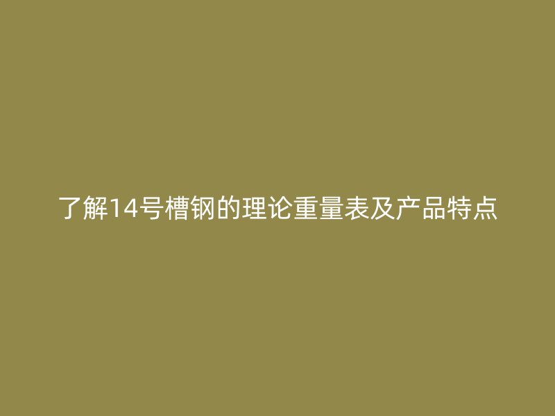 了解14号槽钢的理论重量表及产品特点
