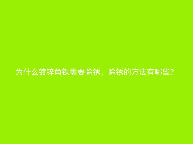 为什么镀锌角铁需要除锈，除锈的方法有哪些？