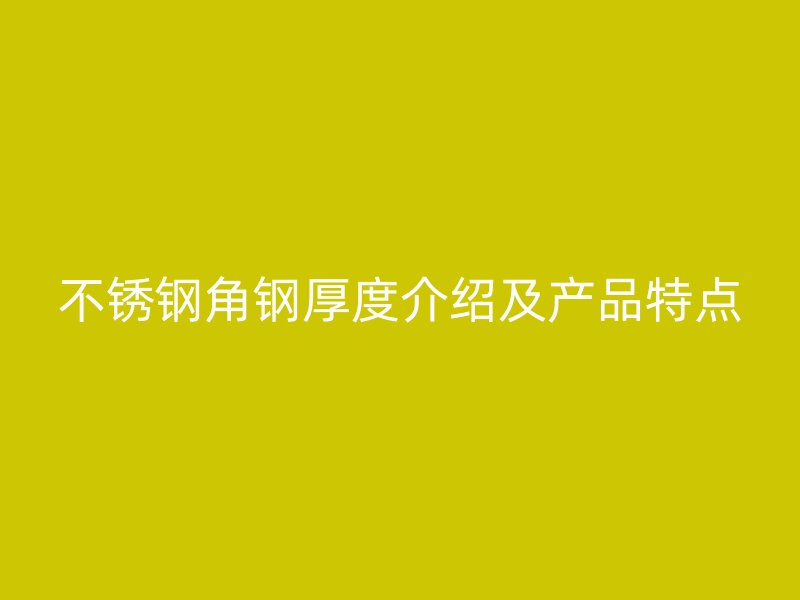 不锈钢角钢厚度介绍及产品特点