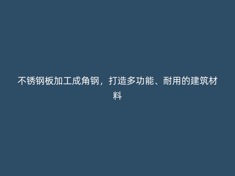 不锈钢板加工成角钢，打造多功能、耐用的建筑材料