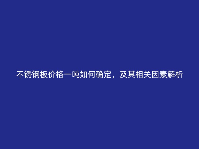 不锈钢板价格一吨如何确定，及其相关因素解析