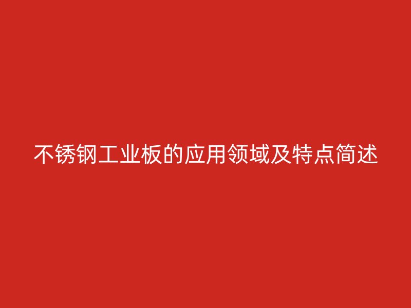 不锈钢工业板的应用领域及特点简述