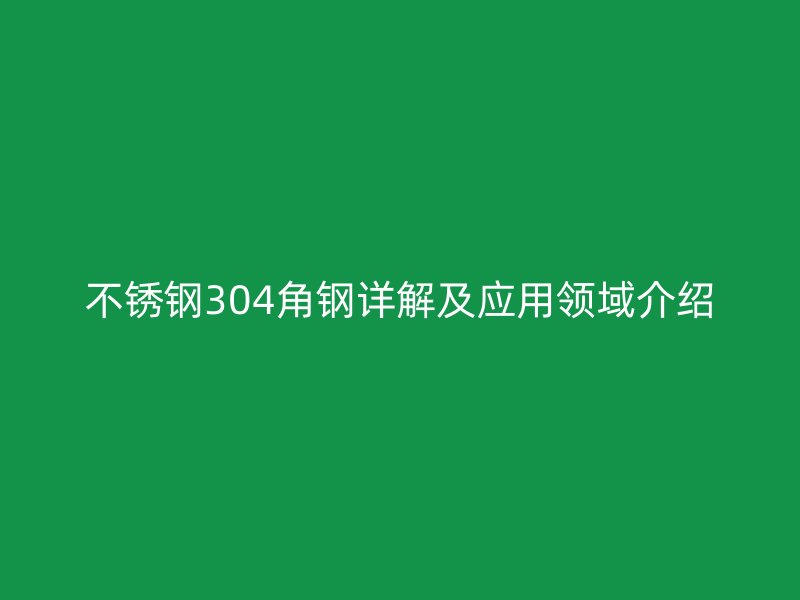 不锈钢304角钢详解及应用领域介绍