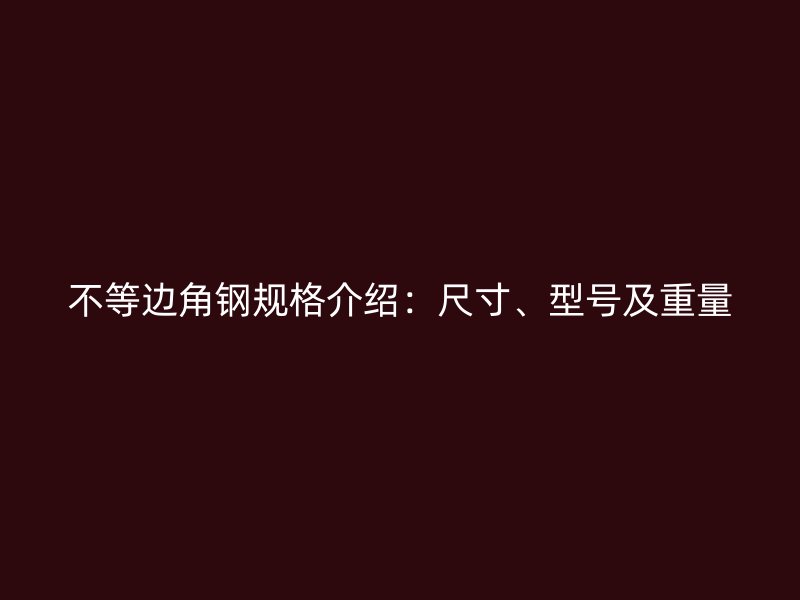 不等边角钢规格介绍：尺寸、型号及重量