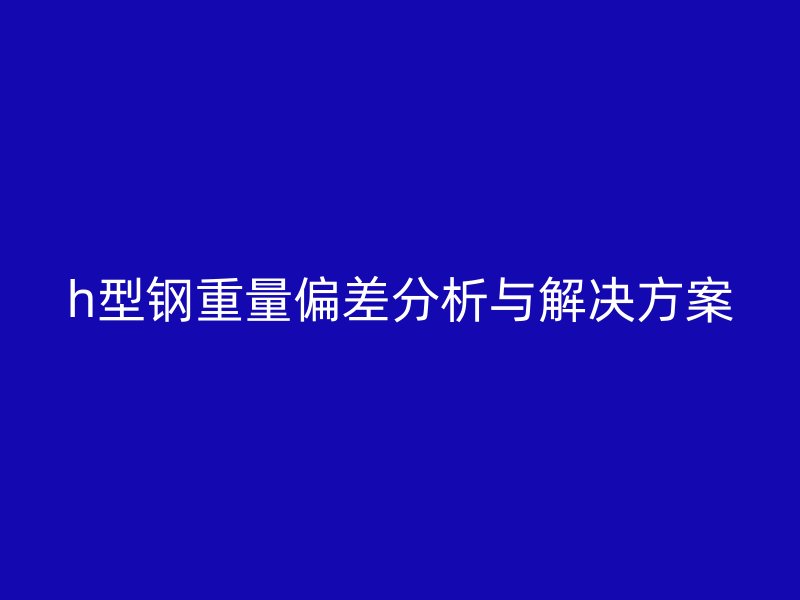 h型钢重量偏差分析与解决方案