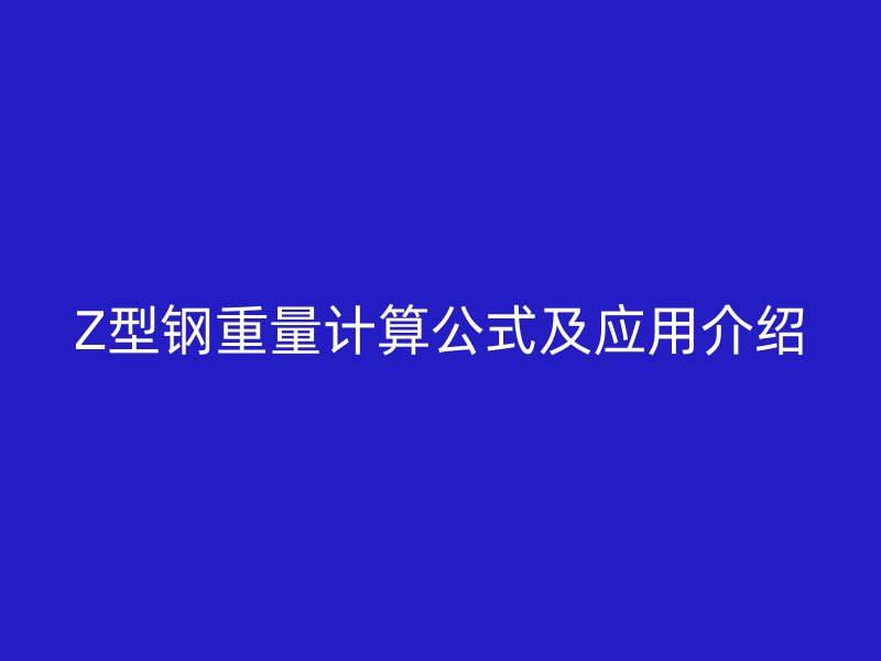 Z型钢重量计算公式及应用介绍